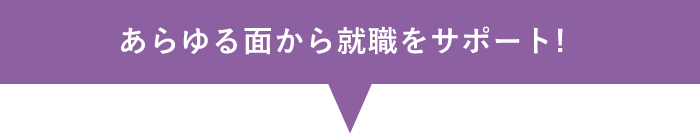 あらゆる面から就職をサポート!