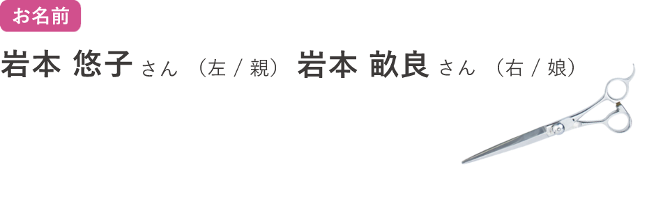 お名前 岩本悠子さん(左/親)岩本畝良さん(右/娘)