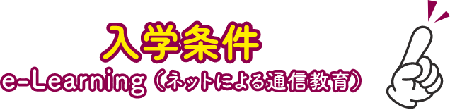 入学条件 e-Learning（ネットによる通信教育）